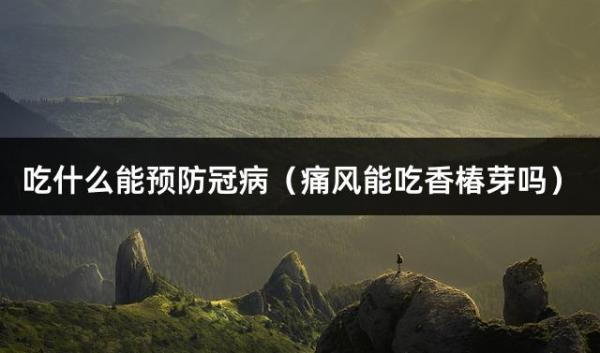 吃什么能預防冠病（痛風能吃香椿芽嗎）