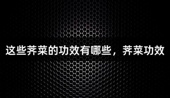 這些薺菜的功效有哪些，薺菜功效